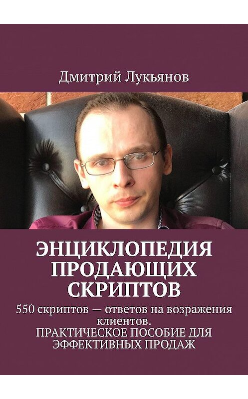 Обложка книги «Энциклопедия продающих скриптов. 550 скриптов – ответов на возражения клиентов. ПРАКТИЧЕСКОЕ ПОСОБИЕ ДЛЯ ЭФФЕКТИВНЫХ ПРОДАЖ» автора Дмитрия Лукьянова. ISBN 9785448531057.