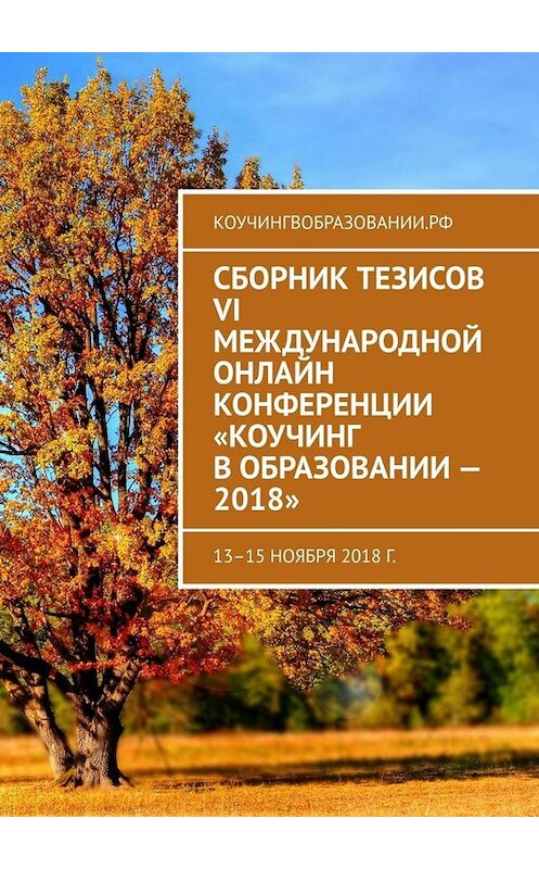 Обложка книги «Сборник тезисов VI Международной онлайн конференции «Коучинг в образовании – 2018». 13–15 ноября 2018 г.» автора Анны Мирцало. ISBN 9785449678393.