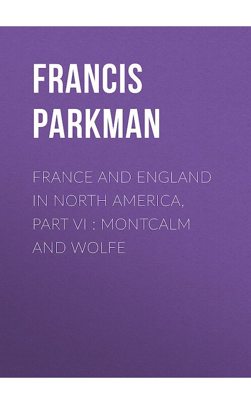 Обложка книги «France and England in North America, Part VI : Montcalm and Wolfe» автора Francis Parkman.