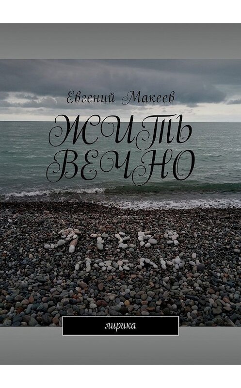 Обложка книги «Жить вечно. Лирика» автора Евгеного Макеева. ISBN 9785449034281.