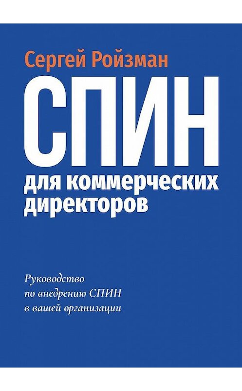 Обложка книги «СПИН для коммерческих директоров. Руководство по внедрению СПИН в вашей организации» автора Сергея Ройзмана. ISBN 9785005196828.