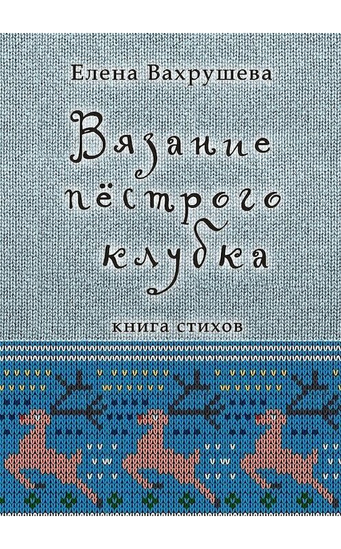 Обложка книги «Вязание пестрого клубка. Книга стихов» автора Елены Вахрушевы. ISBN 9785448360695.