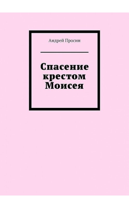 Обложка книги «Спасение крестом Моисея» автора Андрея Просина. ISBN 9785449885630.