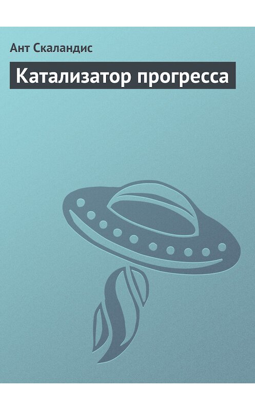 Обложка книги «Катализатор прогресса» автора Анта Скаландиса издание 1989 года. ISBN 5030020756.