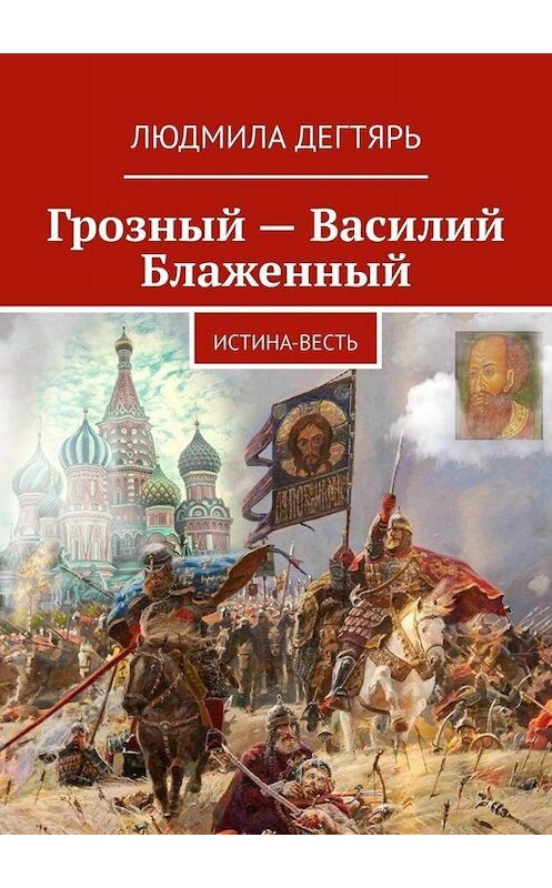 Обложка книги «Грозный – Василий Блаженный. Истина-весть» автора Людмилы Дегтяря. ISBN 9785005077479.