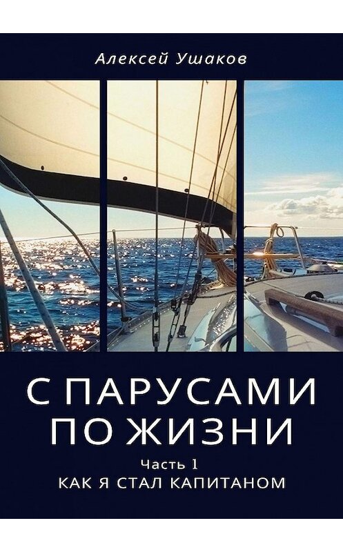 Обложка книги «С парусами по жизни. Часть 1. Как я стал Капитаном» автора Алексея Ушакова. ISBN 9785005108418.