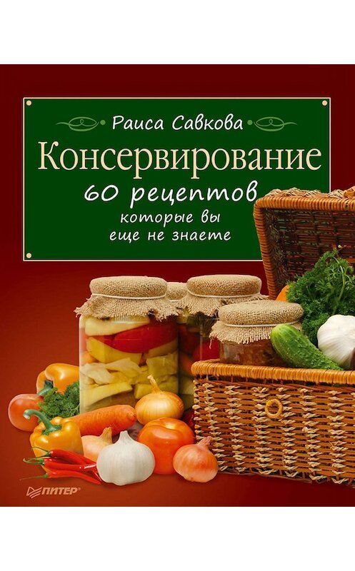Обложка книги «Консервирование. 60 рецептов, которые вы еще не знаете» автора Раиси Савковы издание 2011 года. ISBN 9785459005219.