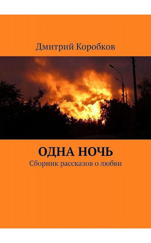 Обложка книги «Одна ночь. Сборник рассказов о любви» автора Дмитрия Коробкова. ISBN 9785448340277.