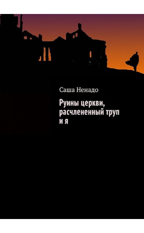 Обложка книги «Руины церкви, расчлененный труп и я» автора Саши Ненадо. ISBN 9785449037640.