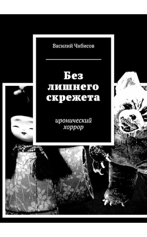 Обложка книги «Без лишнего скрежета. иронический хоррор» автора Василия Чибисова. ISBN 9785448315220.