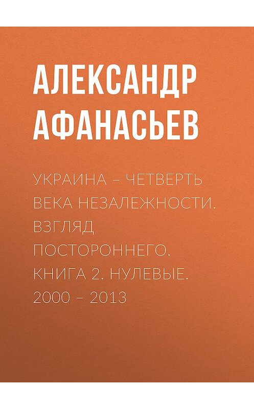 Обложка книги «Украина – четверть века незалежности. Взгляд постороннего. Книга 2. Нулевые. 2000 – 2013» автора Александра Афанасьева издание 2018 года. ISBN 9785856892061.