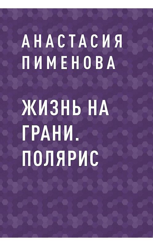 Обложка книги «Жизнь на грани. Полярис» автора Анастасии Пименовы.