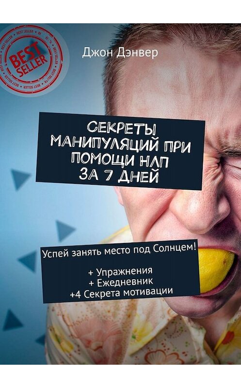 Обложка книги «Секреты манипуляций при помощи НЛП за 7 дней. Успей занять место под Солнцем! + Упражнения + Ежедневник +4 Секрета мотивации» автора Джона Дэнвера. ISBN 9785449677358.
