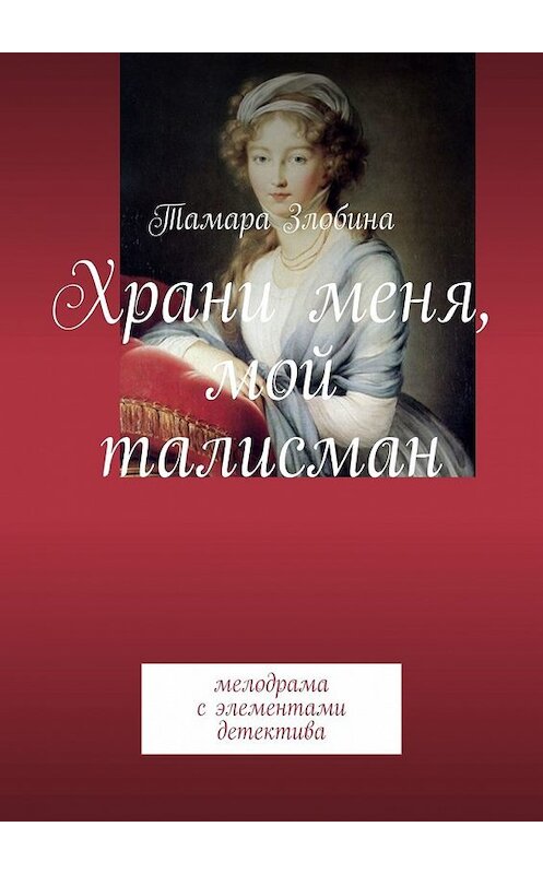 Обложка книги «Храни меня, мой талисман. Мелодрама с элементами детектива» автора Тамары Злобины. ISBN 9785449348814.