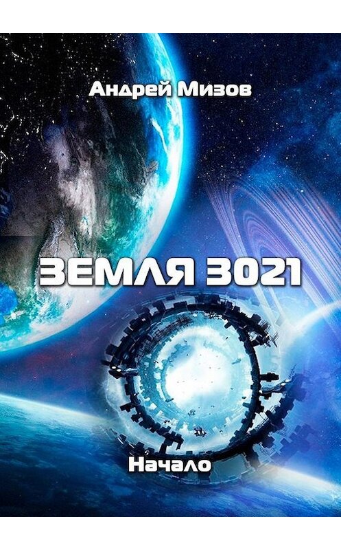 Обложка книги «Земля 3021. Начало» автора Андрея Мизова. ISBN 9785447498856.
