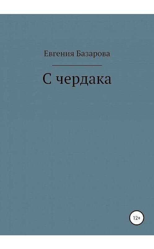 Обложка книги «С чердака» автора Евгении Базаровы издание 2020 года.