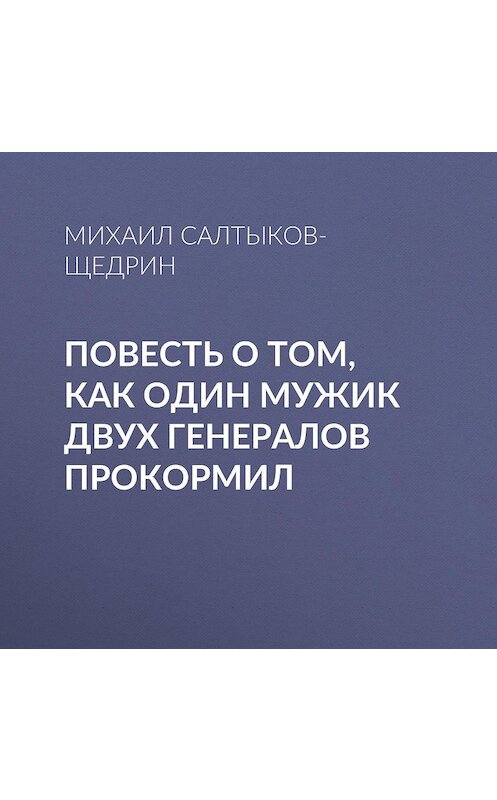 Обложка аудиокниги «Повесть о том, как один мужик двух генералов прокормил» автора Михаила Салтыков-Щедрина.