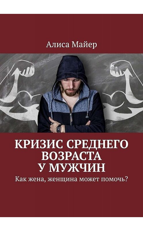 Обложка книги «Кризис среднего возраста у мужчин. Как жена, женщина может помочь?» автора Алиси Майера. ISBN 9785005022776.