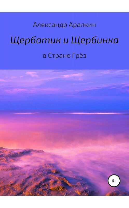 Обложка книги «Щербатик и Щербинка в Стране Грёз» автора Александра Аралкина издание 2019 года. ISBN 9785532113954.