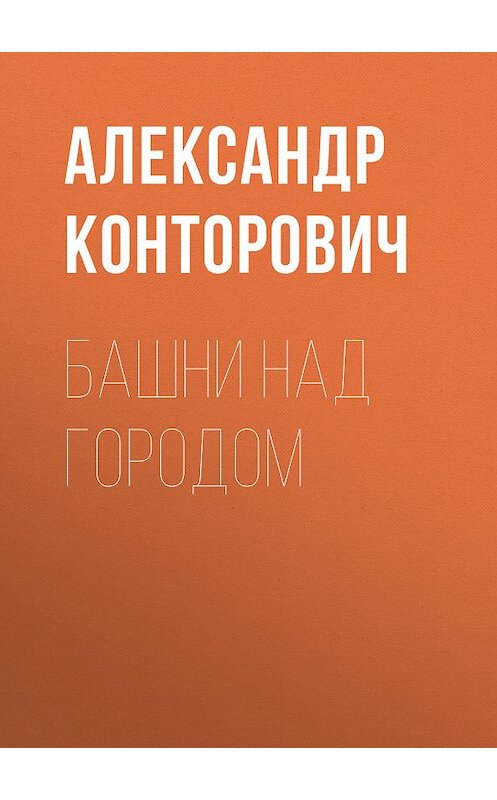 Обложка книги «Башни над городом» автора Александра Конторовича. ISBN 9785000992067.