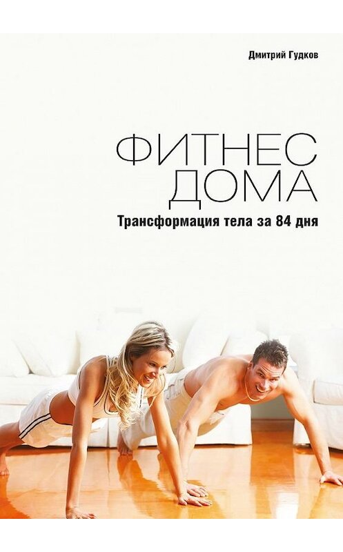 Обложка книги «Фитнес дома. Трансформация тела за 84 дня» автора Дмитрия Гудкова. ISBN 9785447494841.
