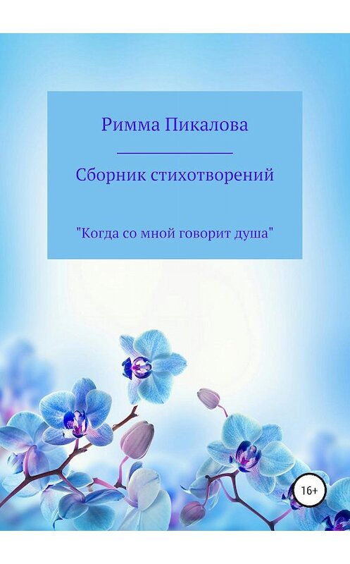 Обложка книги «Сборник стихотворений «Когда со мной говорит душа»» автора Риммы Пикаловы издание 2019 года.