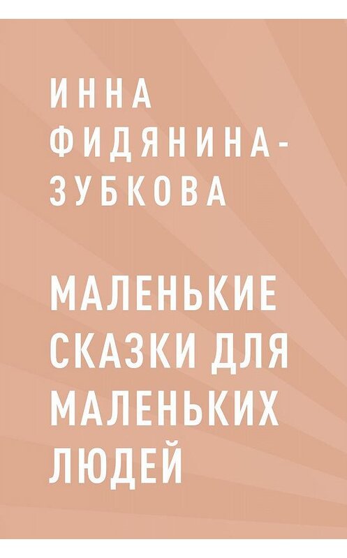 Обложка книги «Маленькие сказки для маленьких людей» автора Инны Фидянина-Зубковы.