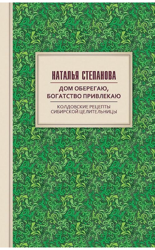 Обложка книги «Дом оберегаю, богатство привлекаю. Колдовские рецепты сибирской целительницы» автора Натальи Степановы издание 2019 года. ISBN 9785386122720.