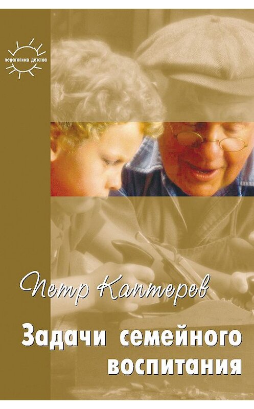 Обложка книги «Задачи семейного воспитания. Избранное» автора Петра Каптерева издание 2005 года. ISBN 584031109x.
