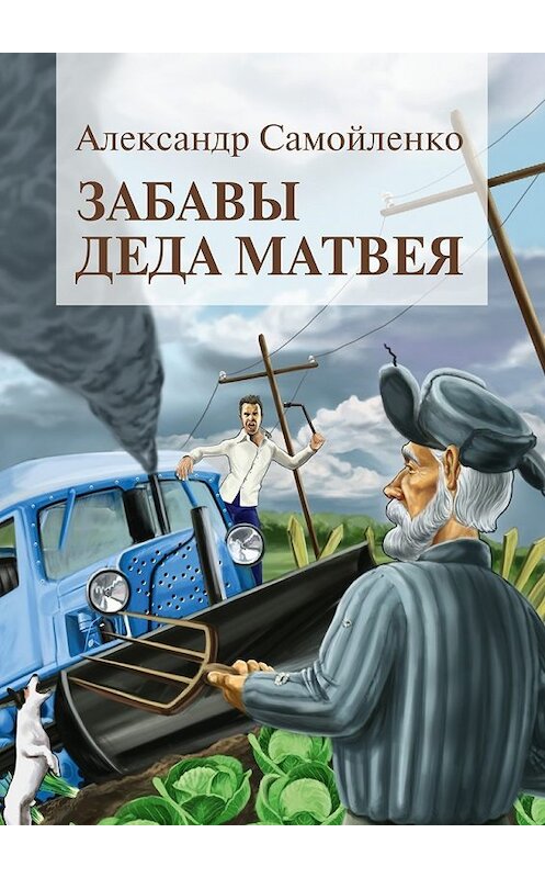 Обложка книги «Забавы деда Матвея. Сборник рассказов, повесть» автора Александр Самойленко. ISBN 9785448509216.