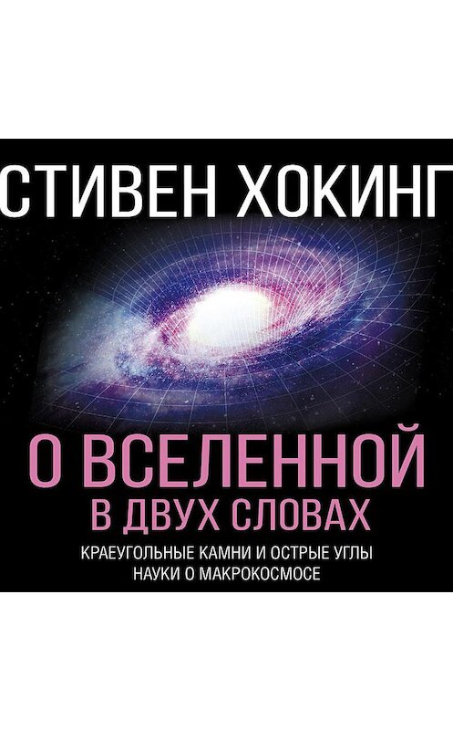 Обложка аудиокниги «О Вселенной в двух словах. Краеугольные камни и острые углы науки о макрокосмосе» автора Стивена Хокинга.