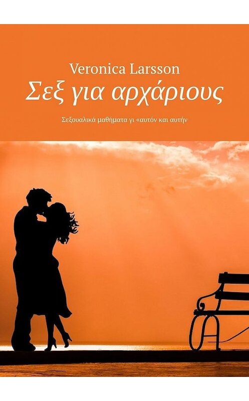 Обложка книги «Σεξ για αρχάριους. Σεξουαλικά μαθήματα γι «αυτόν και αυτήν» автора Veronica Larsson. ISBN 9785449316479.