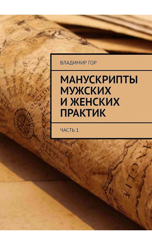 Обложка книги «Манускрипты мужских и женских практик. Часть 1» автора Владимира Гора. ISBN 9785449306647.