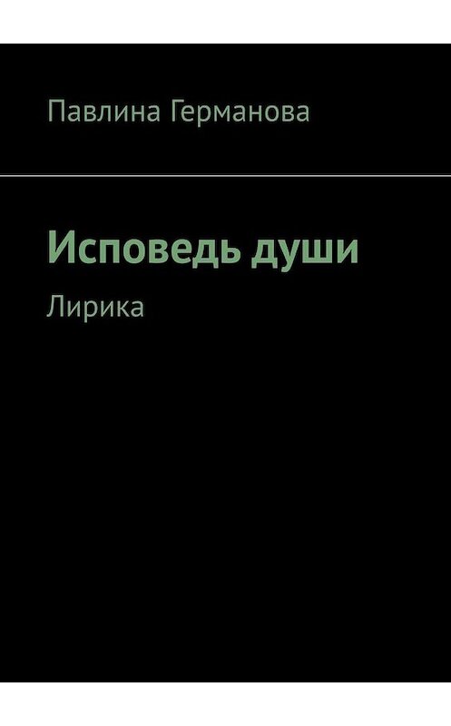 Обложка книги «Исповедь души. Лирика» автора Павлиной Германовы. ISBN 9785449676832.