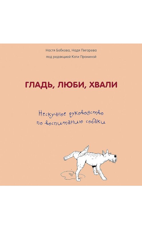 Обложка аудиокниги «Гладь, люби, хвали: нескучное руководство по воспитанию собаки» автора .