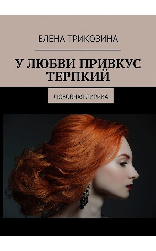 Обложка книги «У любви привкус терпкий. Любовная лирика» автора Елены Трикозины. ISBN 9785449348197.