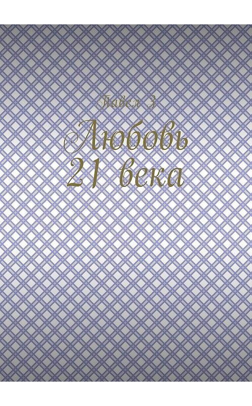 Обложка книги «Любовь 21 века» автора Павела За. ISBN 9785449021915.