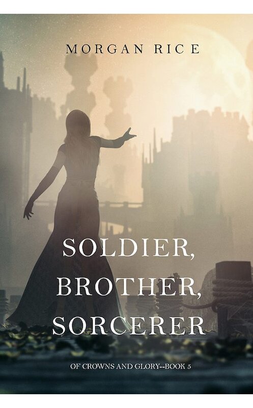 Обложка книги «Soldier, Brother, Sorcerer» автора Моргана Райса. ISBN 9781632919328.