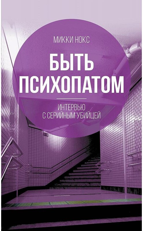 Обложка книги «Быть психопатом. Интервью с серийным убийцей» автора Микки Нокса. ISBN 9785907149571.