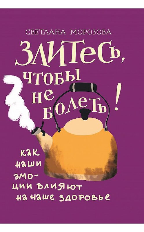 Обложка книги «Злитесь, чтобы не болеть! Как наши эмоции влияют на наше здоровье» автора Светланы Морозовы. ISBN 9785907202382.