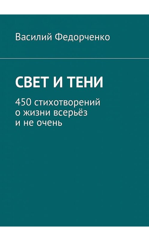 Обложка книги «Свет и тени. 450 стихотворений о жизни всерьёз и не очень» автора Василия Федорченки. ISBN 9785449029973.