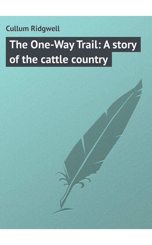 Обложка книги «The One-Way Trail: A story of the cattle country» автора Ridgwell Cullum.