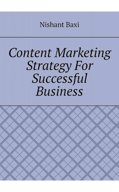 Обложка книги «Content Marketing Strategy For Successful Business» автора Nishant Baxi. ISBN 9785005031341.