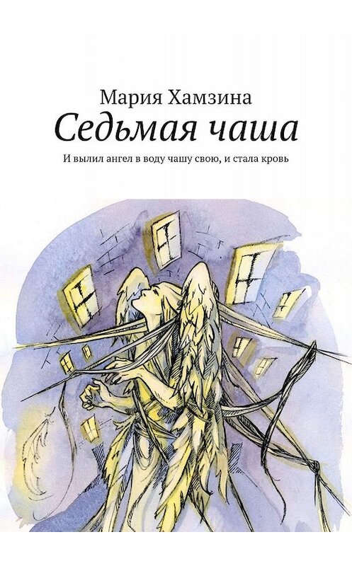 Обложка книги «Седьмая чаша. И вылил ангел в воду чашу свою, и стала кровь» автора Марии Хамзины. ISBN 9785005030979.