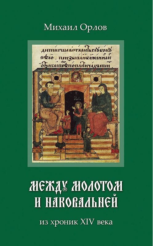 Обложка книги «Между молотом и наковальней. Из хроник времен XIV века» автора Михаила Орлова издание 2019 года. ISBN 9785000981924.