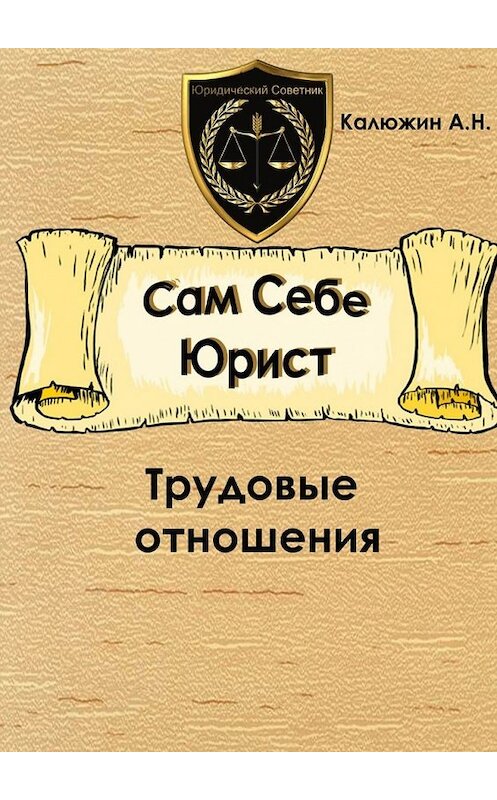 Обложка книги «Сам себе юрист. Трудовые отношения. С образцами документов» автора Артема Калюжина. ISBN 9785449342225.