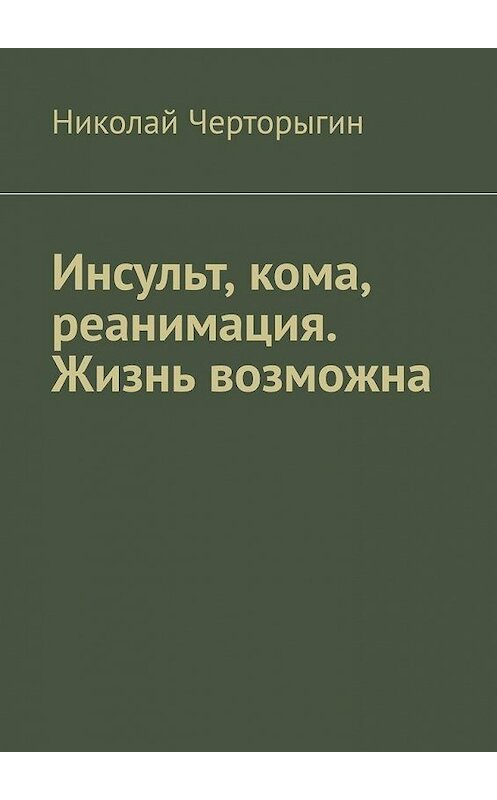 Обложка книги «Инсульт, кома, реанимация. Жизнь возможна» автора Николая Черторыгина. ISBN 9785005106322.