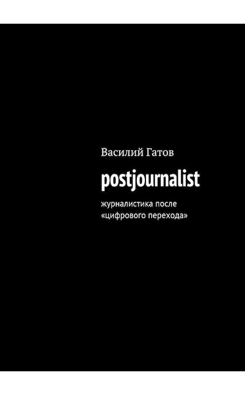 Обложка книги «postjournalist» автора Василия Гатова. ISBN 9785447429270.