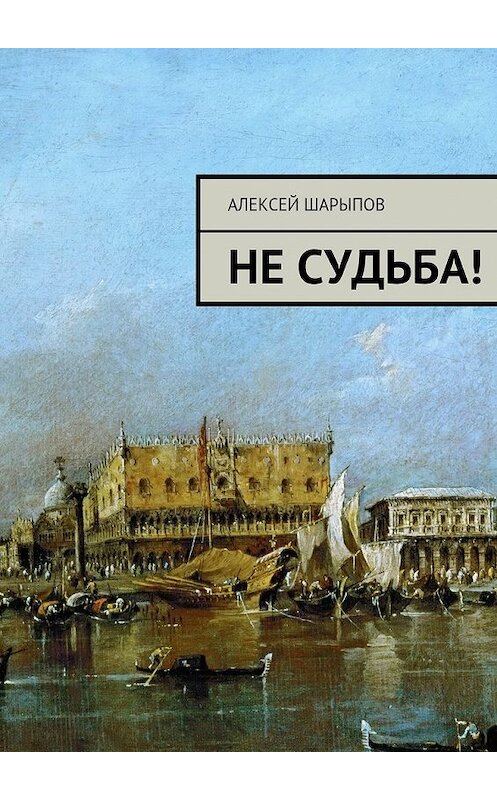 Обложка книги «Не судьба!» автора Алексея Шарыпова. ISBN 9785447444808.