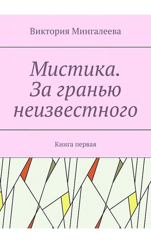 Обложка книги «Мистика. За гранью неизвестного. Книга первая» автора Виктории Мингалеевы. ISBN 9785005156242.